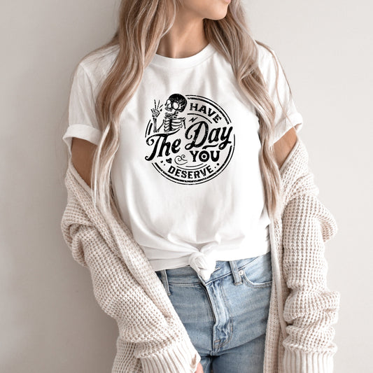 Have the Day You Deserve Unisex Tshirt